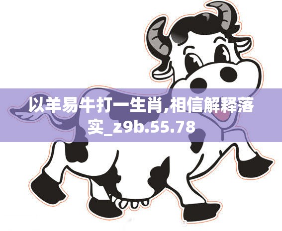 以羊易牛打一生肖,相信解释落实_z9b.55.78