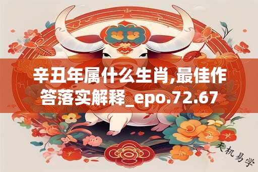 辛丑年属什么生肖,最佳作答落实解释_epo.72.67