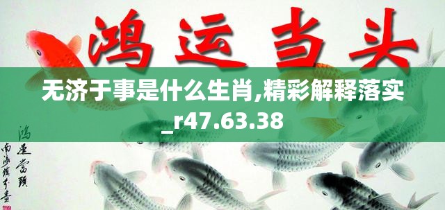 无济于事是什么生肖,精彩解释落实_r47.63.38