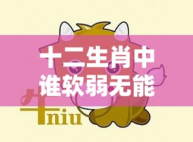 十二生肖中谁软弱无能,iPhone版t7f.80.2