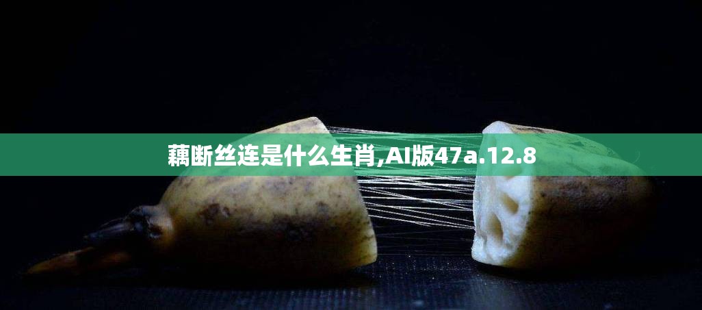 藕断丝连是什么生肖,AI版47a.12.8