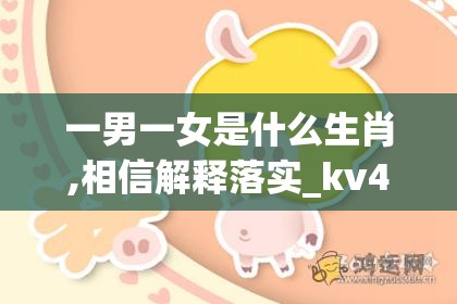 一男一女是什么生肖,相信解释落实_kv4.56.82