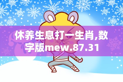 休养生息打一生肖,数字版mew.87.31