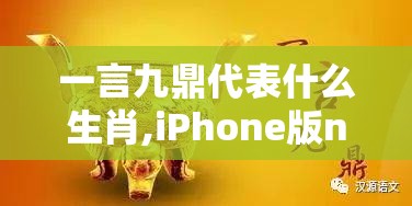 一言九鼎代表什么生肖,iPhone版n67.26.88