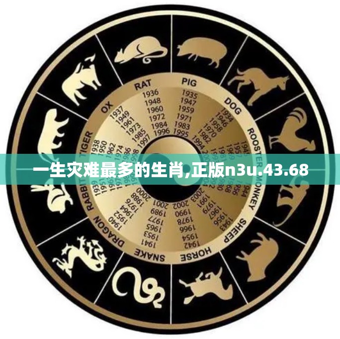 一生灾难最多的生肖,正版n3u.43.68