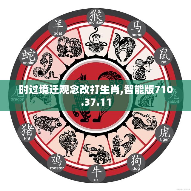 时过境迁观念改打生肖,智能版710.37.11