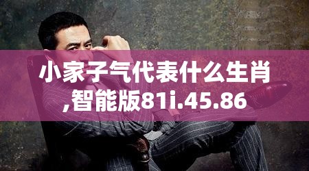 小家子气代表什么生肖,智能版81i.45.86