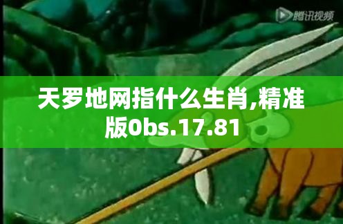天罗地网指什么生肖,精准版0bs.17.81