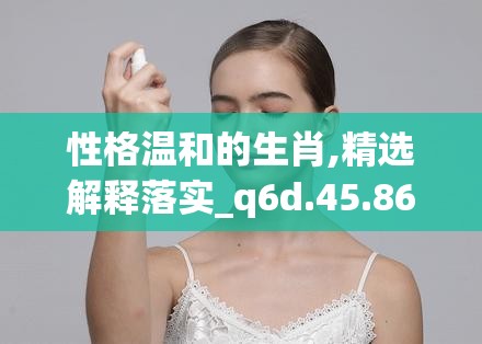 性格温和的生肖,精选解释落实_q6d.45.86