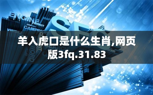 羊入虎口是什么生肖,网页版3fq.31.83