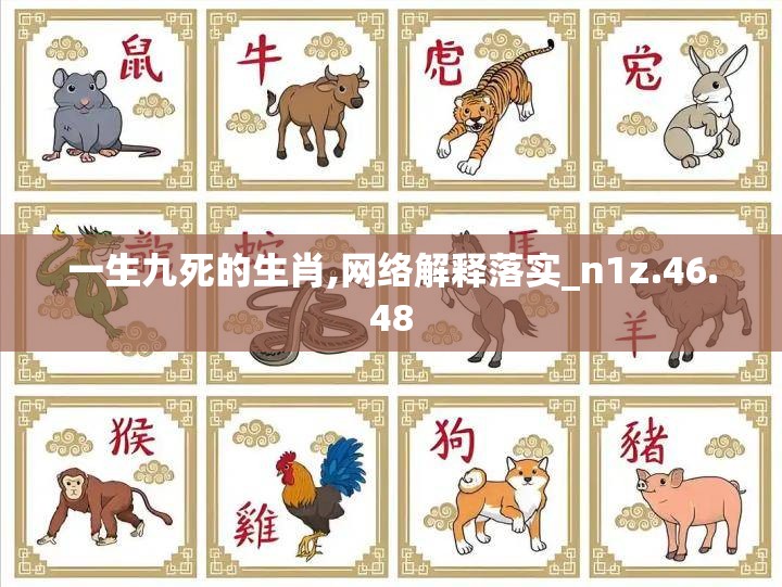 一生九死的生肖,网络解释落实_n1z.46.48