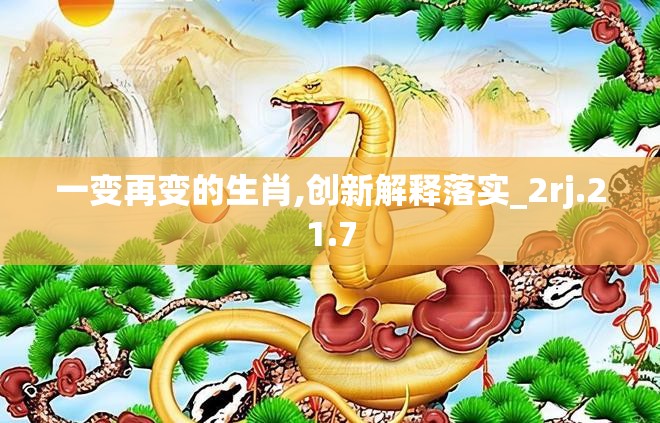 一变再变的生肖,创新解释落实_2rj.21.7