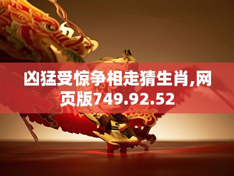 凶猛受惊争相走猜生肖,网页版749.92.52