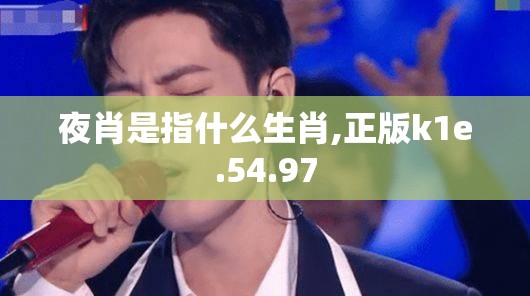 夜肖是指什么生肖,正版k1e.54.97