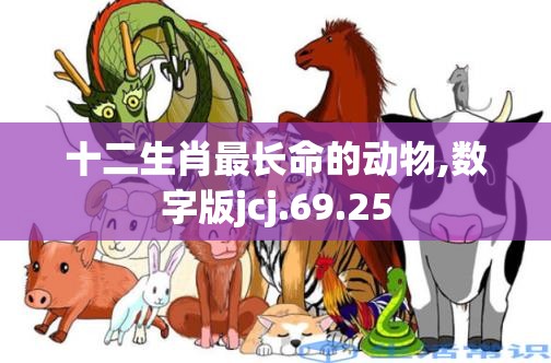 十二生肖最长命的动物,数字版jcj.69.25