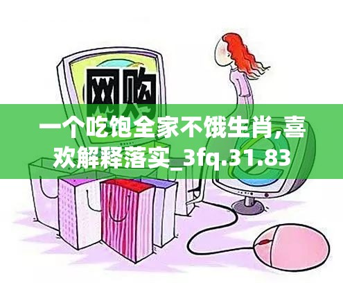一个吃饱全家不饿生肖,喜欢解释落实_3fq.31.83