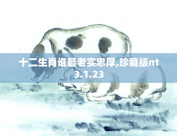 十二生肖谁最老实忠厚,珍藏版nt3.1.23