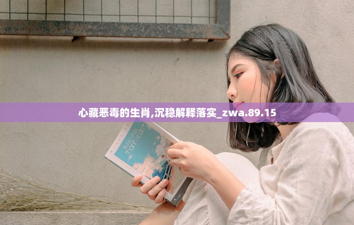 心藏恶毒的生肖,沉稳解释落实_zwa.89.15