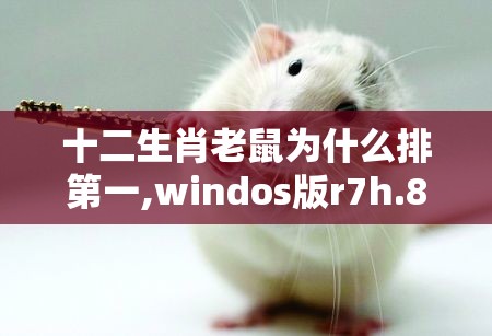 十二生肖老鼠为什么排第一,windos版r7h.86.92