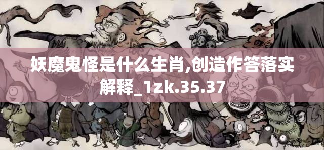 妖魔鬼怪是什么生肖,创造作答落实解释_1zk.35.37