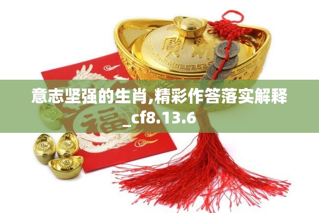 意志坚强的生肖,精彩作答落实解释_cf8.13.6