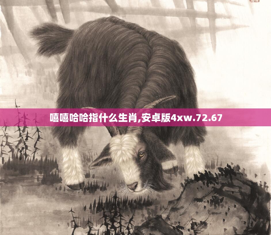 嘻嘻哈哈指什么生肖,安卓版4xw.72.67