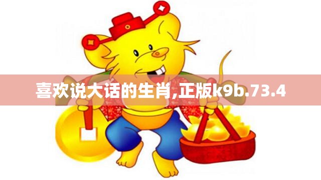 喜欢说大话的生肖,正版k9b.73.4