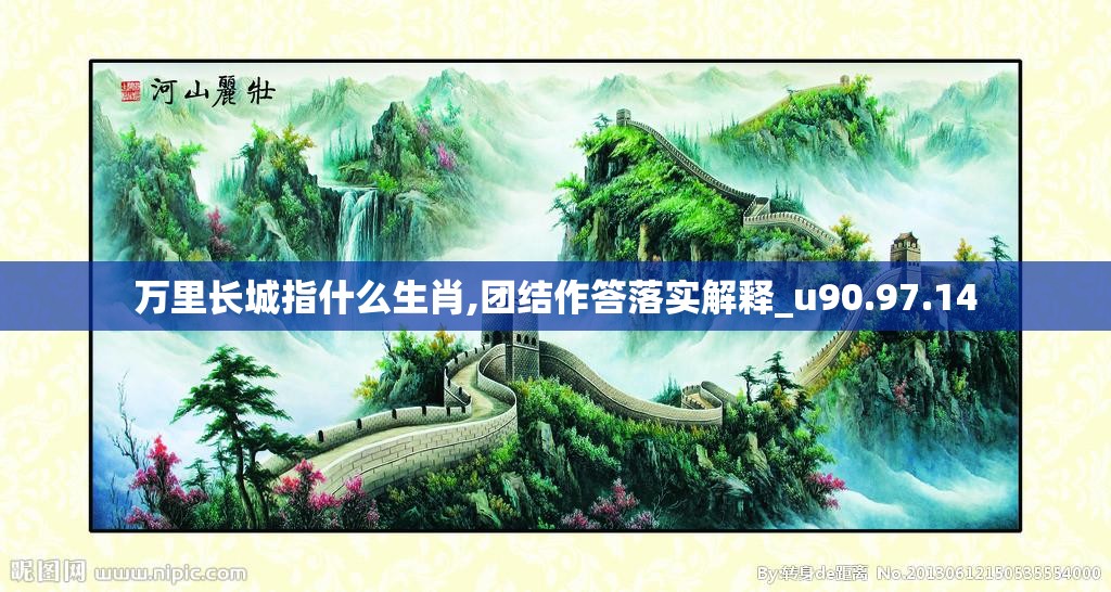 万里长城指什么生肖,团结作答落实解释_u90.97.14