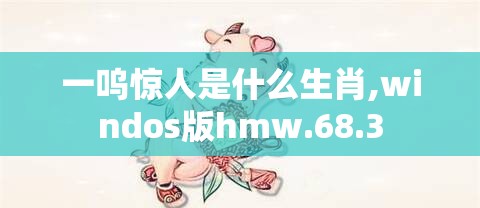 一呜惊人是什么生肖,windos版hmw.68.3