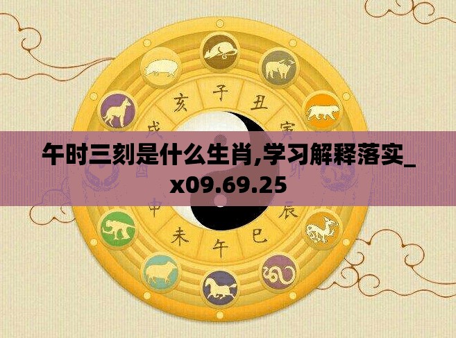 午时三刻是什么生肖,学习解释落实_x09.69.25
