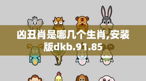 凶丑肖是哪几个生肖,安装版dkb.91.85