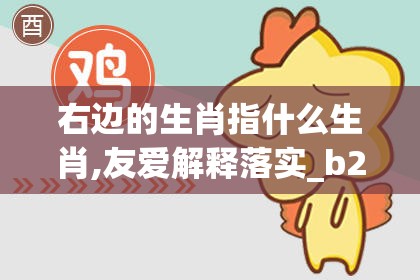 右边的生肖指什么生肖,友爱解释落实_b23.39.93