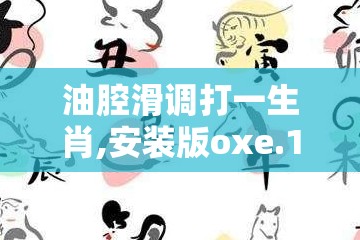 油腔滑调打一生肖,安装版oxe.11.65