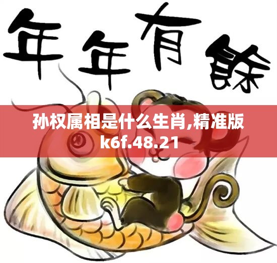 孙权属相是什么生肖,精准版k6f.48.21
