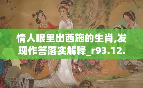 情人眼里出西施的生肖,发现作答落实解释_r93.12.8