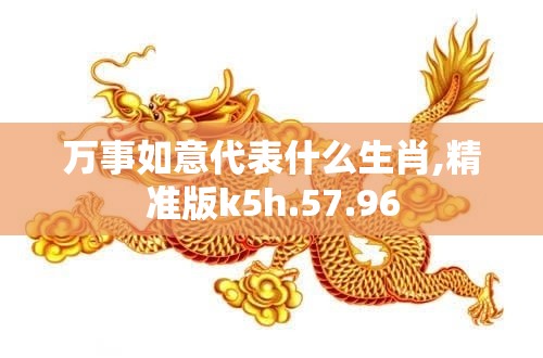 万事如意代表什么生肖,精准版k5h.57.96