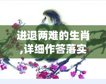 进退两难的生肖,详细作答落实解释_9b9.70.77