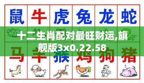 十二生肖配对最旺财运,旗舰版3x0.22.58