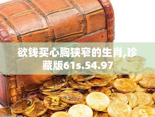 欲钱买心胸狭窄的生肖,珍藏版61s.54.97