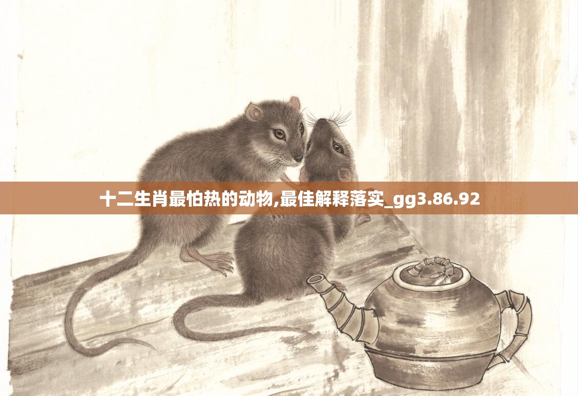 十二生肖最怕热的动物,最佳解释落实_gg3.86.92