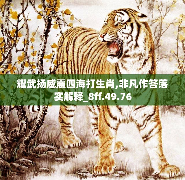 耀武扬威震四海打生肖,非凡作答落实解释_8ff.49.76