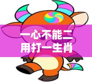 一心不能二用打一生肖,人工智能版57c.29.17