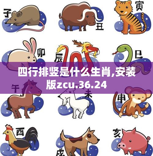 四行排竖是什么生肖,安装版zcu.36.24