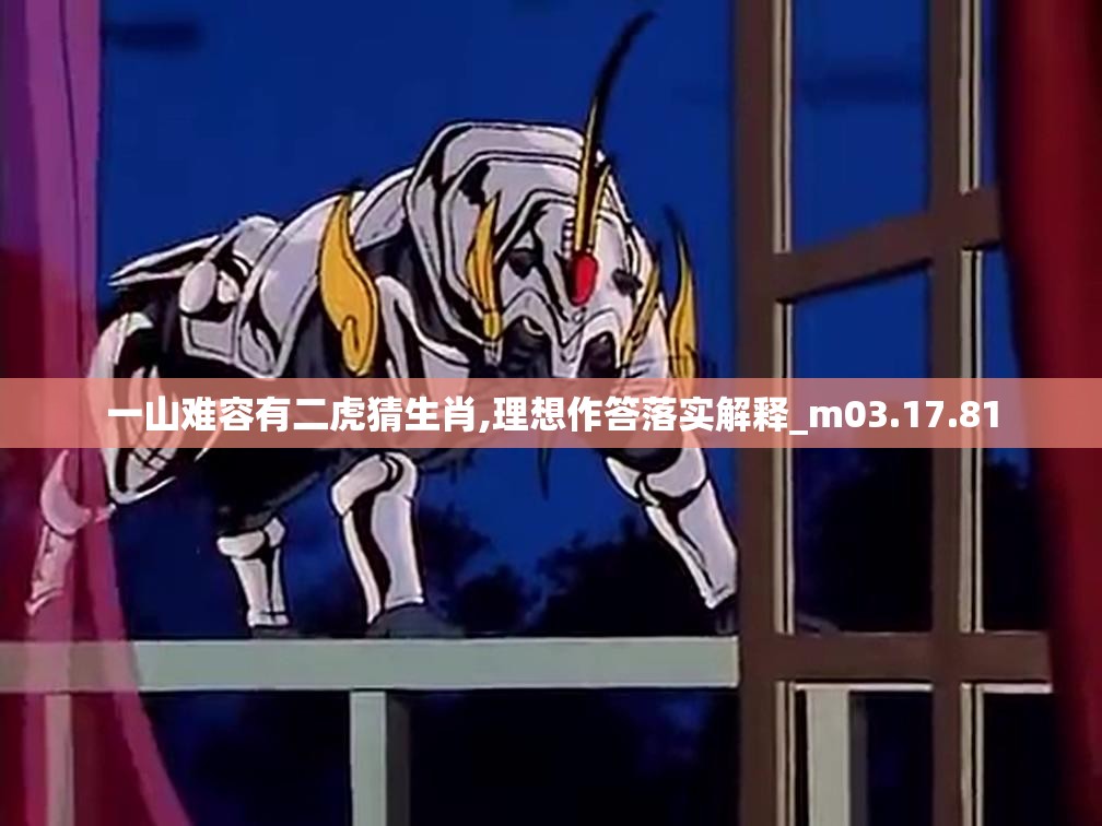一山难容有二虎猜生肖,理想作答落实解释_m03.17.81
