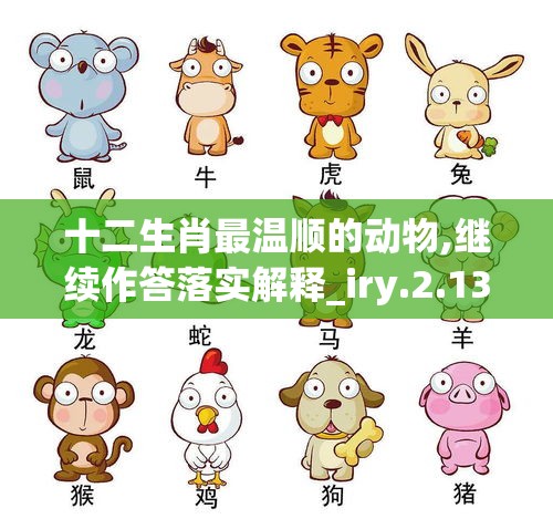 十二生肖最温顺的动物,继续作答落实解释_iry.2.13