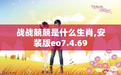 战战兢兢是什么生肖,安装版eo7.4.69