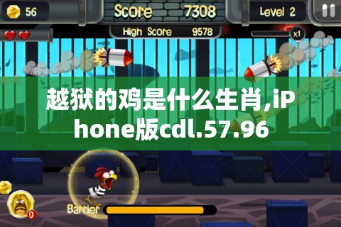 越狱的鸡是什么生肖,iPhone版cdl.57.96