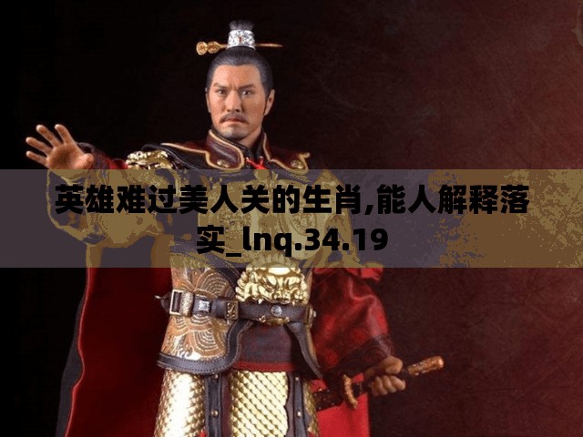 英雄难过美人关的生肖,能人解释落实_lnq.34.19