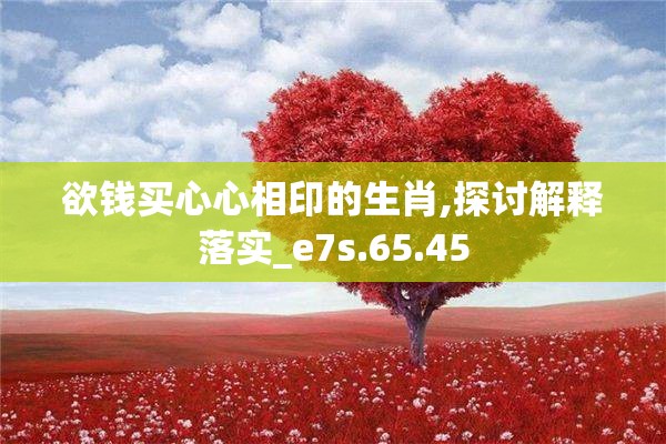 欲钱买心心相印的生肖,探讨解释落实_e7s.65.45