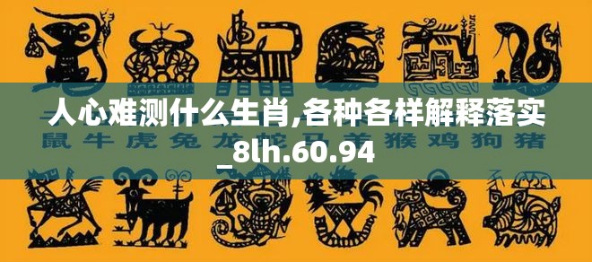 人心难测什么生肖,各种各样解释落实_8lh.60.94